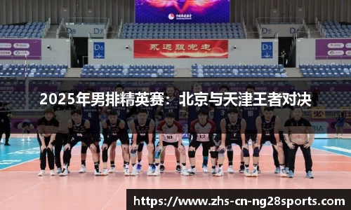 2025年男排精英赛：北京与天津王者对决