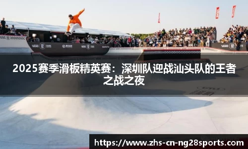 2025赛季滑板精英赛：深圳队迎战汕头队的王者之战之夜