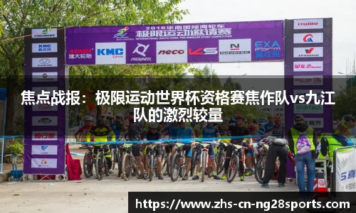 焦点战报：极限运动世界杯资格赛焦作队vs九江队的激烈较量