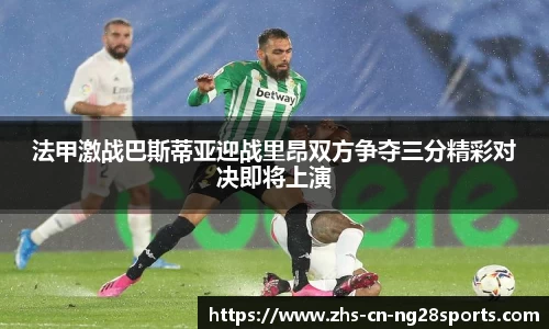 法甲激战巴斯蒂亚迎战里昂双方争夺三分精彩对决即将上演