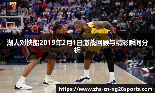 湖人对快船2019年2月1日激战回顾与精彩瞬间分析